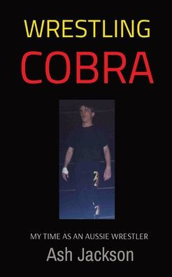 WRESTLING COBRA : MY TIME AS AN AUSSIE WRESTLER