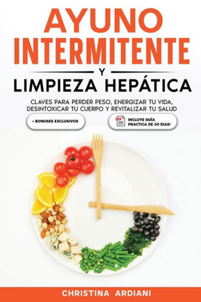 Ayuno Intermitente y Limpieza Hepática : Claves para Perder Peso, Energizar tu Vida, Desintoxicar tu Cuerpo y Revitalizar tu Salud
