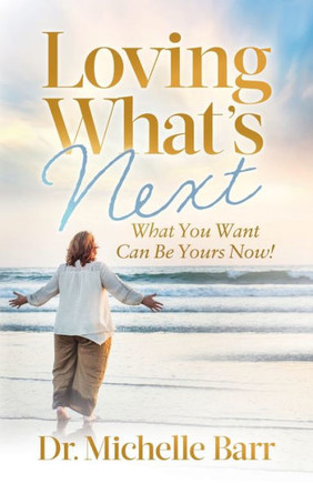 Loving What's Next : What You Want Can Be Yours Now!