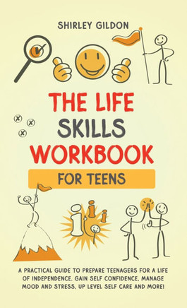 THE Life Skills Workbook for Teens : A Practical Guide to Prepare Teenagers for a Life of Independence; Gain Self Confidence, Manage Mood and Stress, Up Level Self Care, and More!