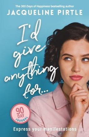I'd Give Anything For... - Express Your Manifestations - 90 Day Journal : Express Your Manifestations - A 90 Day Journal