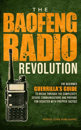 The Baofeng Radio Revolution : The Beginner Guerrilla's Guide to Break Through the Complexity, Secure Communications, and Prepare for Disaster With Prepper Tactics