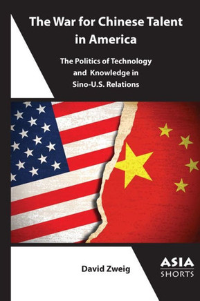 The War for Chinese Talent in America : The Politics of Technology and Knowledge in Sino-U.S. Relations