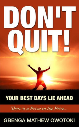 Don't Quit : Your Best Days Lie Ahead: There Is a Prize in the Price