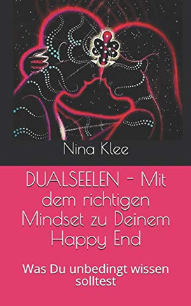 Dualseelen - Mit Dem Richtigen Mindset Zu Deinem Happy End: Was Du Unbedingt Wissen Solltest (German Edition)