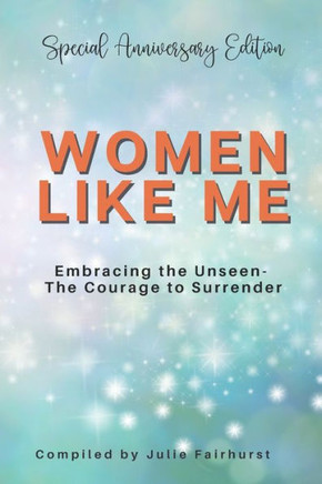 Women Like Me : Embracing the Unseen - The Courage to Surrender - Special Anniversary Edition