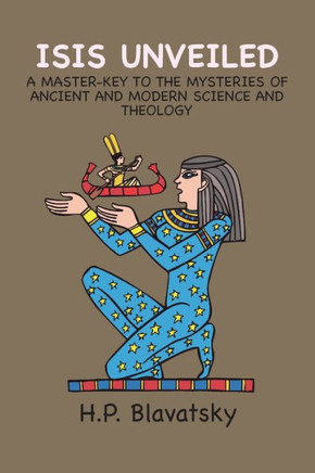 Isis Unveiled : A Master-Key to the Mysteries of Ancient and Modern Science and Theology