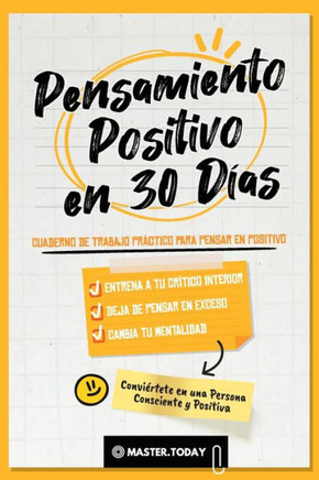 Pensamiento Positivo en 30 Días : Cuaderno de Trabajo Práctico para Pensar en Positivo; Entrena a tu Crítico Interior, Deja de Pensar en Exceso y Cambia tu Mentalidad