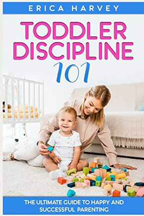 Toddler Discipline 101: The Ultimate Guide To Happy And Successful Parenting