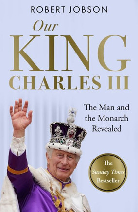Our King : Charles III: The Man and the Monarch Revealed