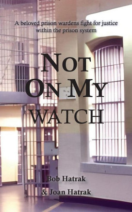 Not On My Watch : A Beloved Prison Wardens 30 Year Fight For Justice In The Prison System