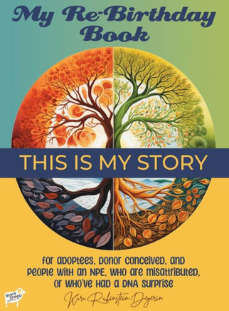 My Re-Birthday Book : For Adoptees, Donor Conceived, and People with an NPE, who are Misattributed, Or Who've Had a DNA Surprise