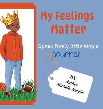 My Feelings Matter : Speak Freely Little King's Journal