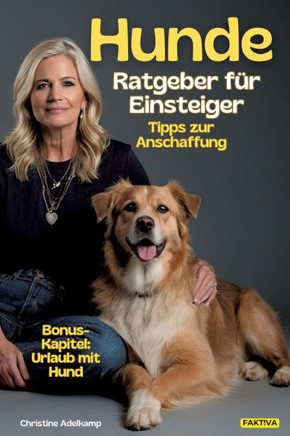 Hunde-Ratgeber für Einsteiger: Tipps zur Anschaffung + Bonus-Kapitel: Urlaub mit Hund : Das Praxishandbuch rund um Vierbeiner