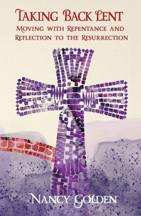 Taking Back Lent : Moving With Repentance and Reflection to the Resurrection