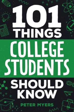 101 Things College Students Should Know : From Navigating Academics, Campus Life, Budgeting, Career Planning, Life Skills, Health, and Much More!