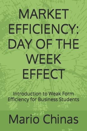 Market Efficiency : Day of the Week Effect: Introduction to Weak Form Efficiency for Business Students