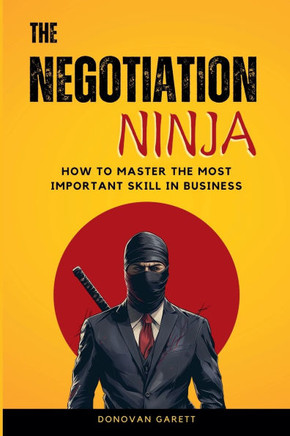 The Negotiation Ninja : How to Master the Most Important Skill in Business