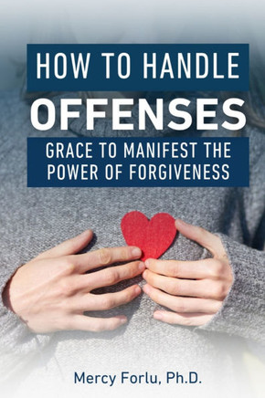 How to Handle Offenses : Grace to Manifest the Power of Forgiveness