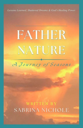 Father Nature : Lessons Learned, Shattered Dreams, and God's Healing Power