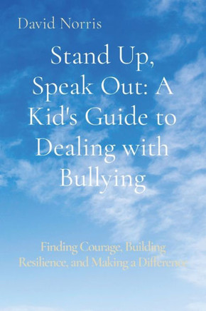 Stand Up, Speak Out : A Kid's Guide to Dealing with Bullying: Finding Courage, Building Resilience, and Making a Difference