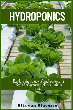 Hydroponics : Explore the Basics of Hydroponics, a Method of Growing Plants Without Soil.