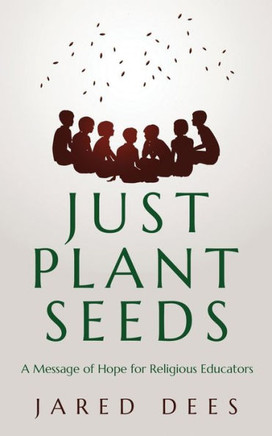 Just Plant Seeds : A Message of Hope for Religious Educators Just Plant Seeds : A Message of Hope for Religious Educators