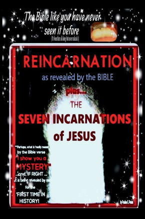 Reincarnation As Revealed by the Bible : The Seven Incarnations of Jesus