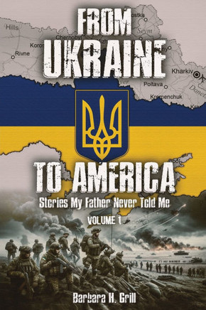 From Ukraine To America : Stories My Father Never Told Me - Volume 1 From Ukraine To America : Stories My Father Never Told Me - Volume 1