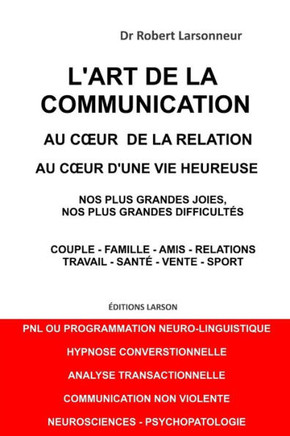L'art de la communication, au coeur de la relation, au coeur d'une vie heureuse. : Nos plus grandes joies, nos plus grandes difficultés.