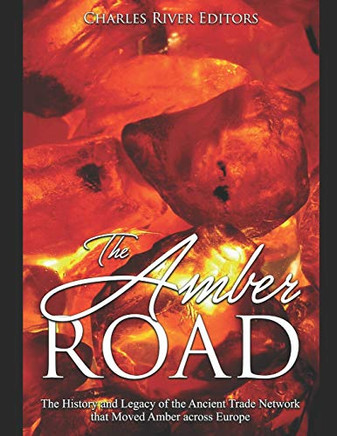 The Amber Road: The History And Legacy Of The Ancient Trade Network That Moved Amber Across Europe - 9781089921912