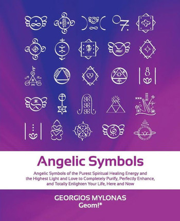 Angelic Symbols : Angelic Symbols of the Purest Spiritual Healing Energy and the Highest Light and Love to Completely Purify, Perfectly Enhance, and Totally Enlighten Your Life, Here and Now