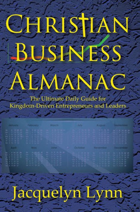 Christian Business Almanac : The Ultimate Daily Guide for Kingdom-Driven Entrepreneurs and Leaders
