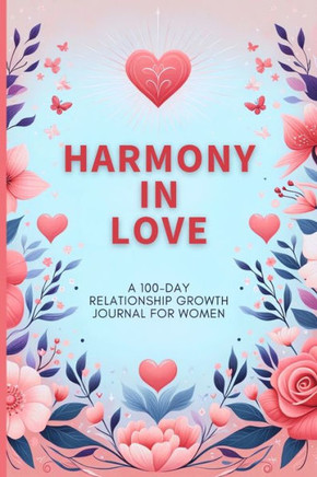 Harmony in Love : A 100-Day Relationship Growth Guided Book for Women Featuring Daily Affirmations, Reflective Prompts, and Connecting Activities