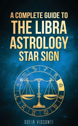 Libra : A Complete Guide To The Libra Astrology Star Sign (A Complete Guide To Astrology Book 7)