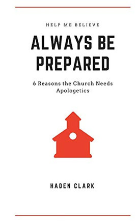 Always Be Prepared: 6 Reasons The Church Needs Apologetics (Classical Theism)