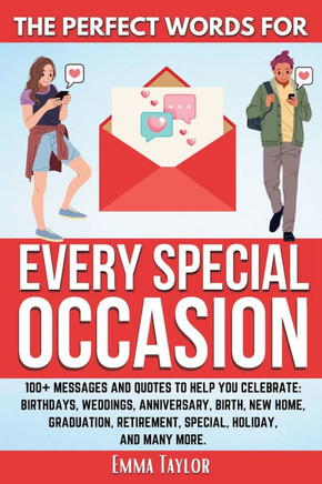 The Perfect Words for Every Special Occasion 100+ Messages and Quotes to Help You Celebrate : Birthdays, Weddings, ANNIVERSARY, Birth, NEW HOME, GRADUATION, RETIREMENT, SPECIAL HOLIDAY, and Many More.