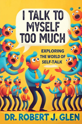 I Talk to Myself Too Much : "Your Inner Dialogue: Exploring the World of Self Talk"