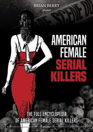 American Female Serial Killers : The Full Encyclopedia of American Female Serial Killers