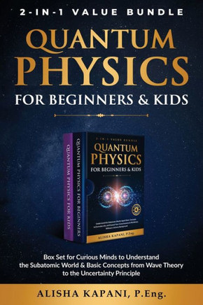 Quantum Physics for Beginners & Kids : Box Set for Curious Minds to Understand the Subatomic World & Basic Concepts from Wave Theory to the Uncertainty Principle