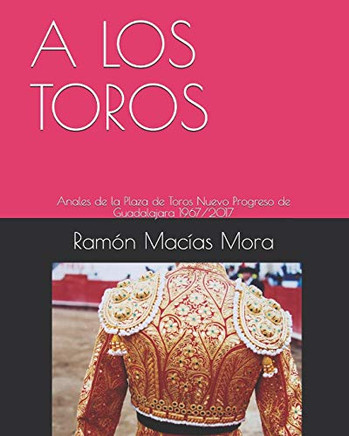 A Los Toros: Anales De La Plaza De Toros Nuevo Progreso De Guadalajara 1967/2017 (Tauromaquia) (Spanish Edition)