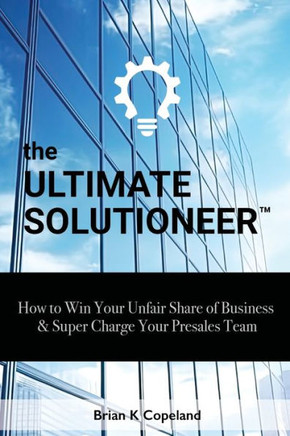 The Ultimate Solutioneer : How to Win Your Unfair Share of Business & Super Charge Your Presales Team