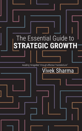 The Essential Guide to Strategic Growth : Avoiding "stragedies" Through Effective "marketecture"