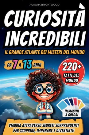 Curiosità Incredibili - Il Grande Atlante dei Misteri del Mondo : Viaggia Attraverso Segreti Sorprendenti per Scoprire, Imparare e Divertirti!
