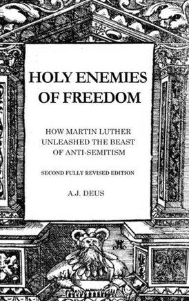 Holy Enemies of Freedom : How Martin Luther Unleashed the Beast of Anti-Semitism