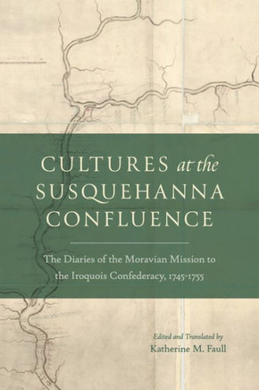 Cultures at the Susquehanna Confluence : The Diaries of the Moravian Mission to the Iroquois Confederacy, 1745-1755