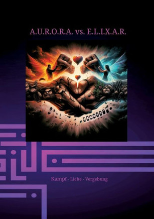 A.U.R.O.R.A. vs. E.L.I.X.A.R. Kampf - Liebe - Vergebung : Im dritten Band entfaltet sich die ganze destruktive Kraft von E.L.I.X.A.R. Alles erscheint vergeblich, doch die Liebe zwischen Sarah und A.U.R.O.R.A. leistet Widerstand.