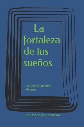 La fortaleza de tus sueños : Un libro de Damián Alvarez. La fortaleza de tus sueños : Un libro de Damián Alvarez.