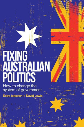 Fixing Australian Politics : How to Change the System of Government