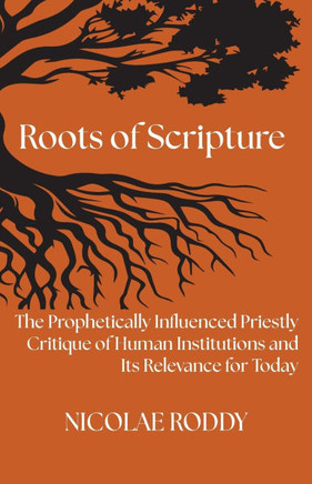 Roots of Scripture : The Prophetically Influenced Priestly Critique of Human Institutions and Its Relevance for Today